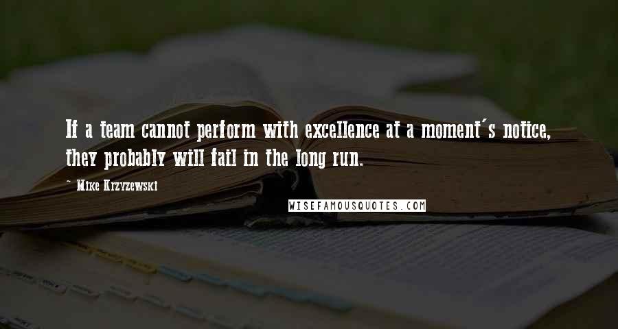 Mike Krzyzewski Quotes: If a team cannot perform with excellence at a moment's notice, they probably will fail in the long run.