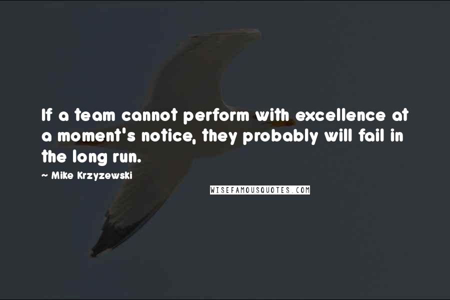 Mike Krzyzewski Quotes: If a team cannot perform with excellence at a moment's notice, they probably will fail in the long run.