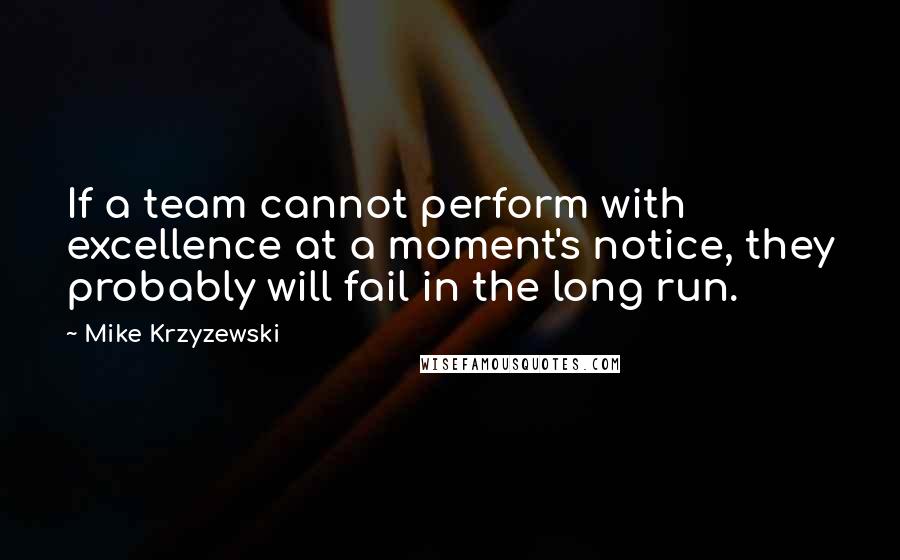 Mike Krzyzewski Quotes: If a team cannot perform with excellence at a moment's notice, they probably will fail in the long run.