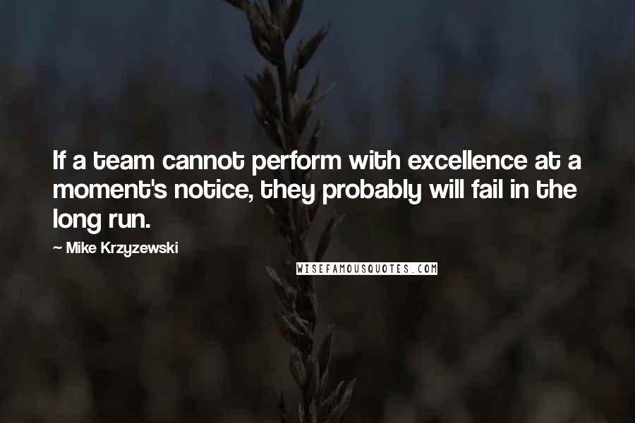 Mike Krzyzewski Quotes: If a team cannot perform with excellence at a moment's notice, they probably will fail in the long run.