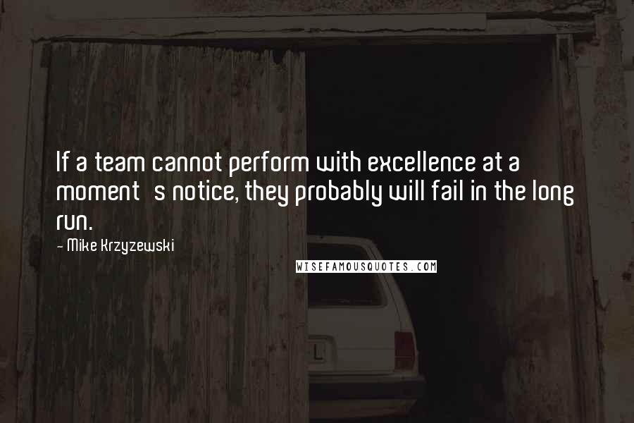 Mike Krzyzewski Quotes: If a team cannot perform with excellence at a moment's notice, they probably will fail in the long run.