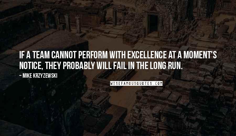 Mike Krzyzewski Quotes: If a team cannot perform with excellence at a moment's notice, they probably will fail in the long run.