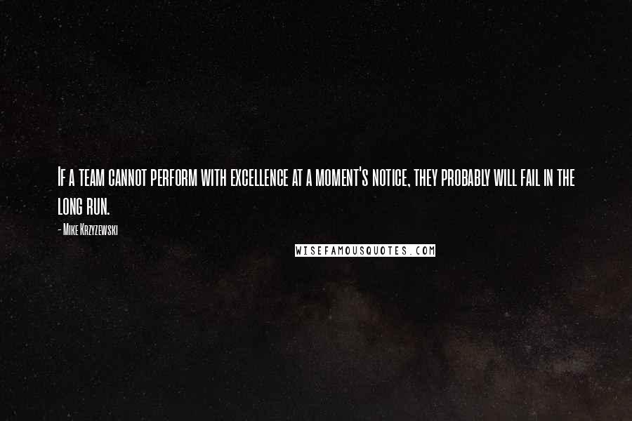 Mike Krzyzewski Quotes: If a team cannot perform with excellence at a moment's notice, they probably will fail in the long run.