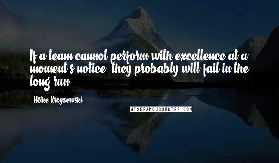 Mike Krzyzewski Quotes: If a team cannot perform with excellence at a moment's notice, they probably will fail in the long run.