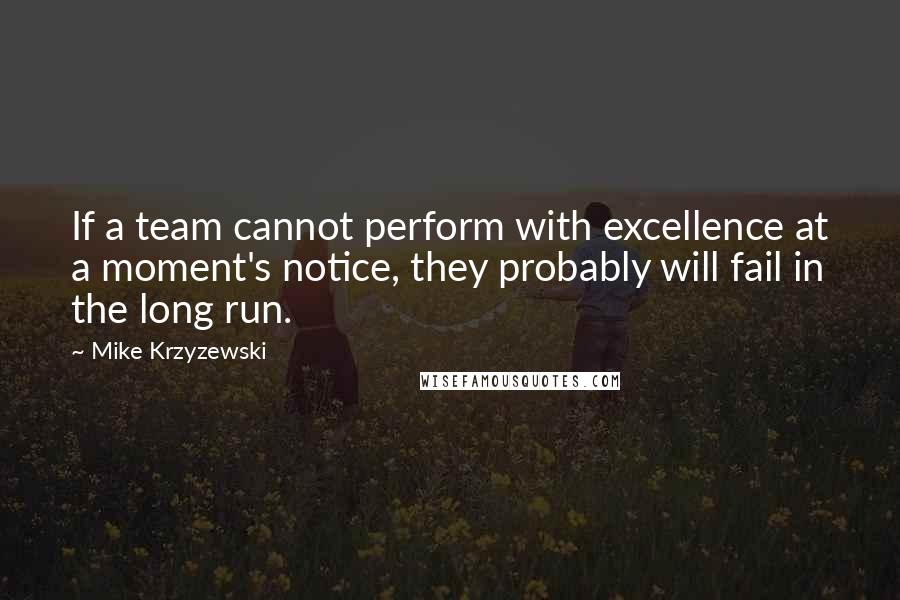 Mike Krzyzewski Quotes: If a team cannot perform with excellence at a moment's notice, they probably will fail in the long run.