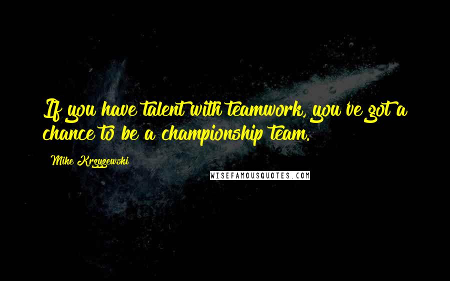 Mike Krzyzewski Quotes: If you have talent with teamwork, you've got a chance to be a championship team.