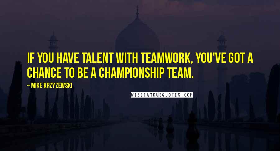 Mike Krzyzewski Quotes: If you have talent with teamwork, you've got a chance to be a championship team.