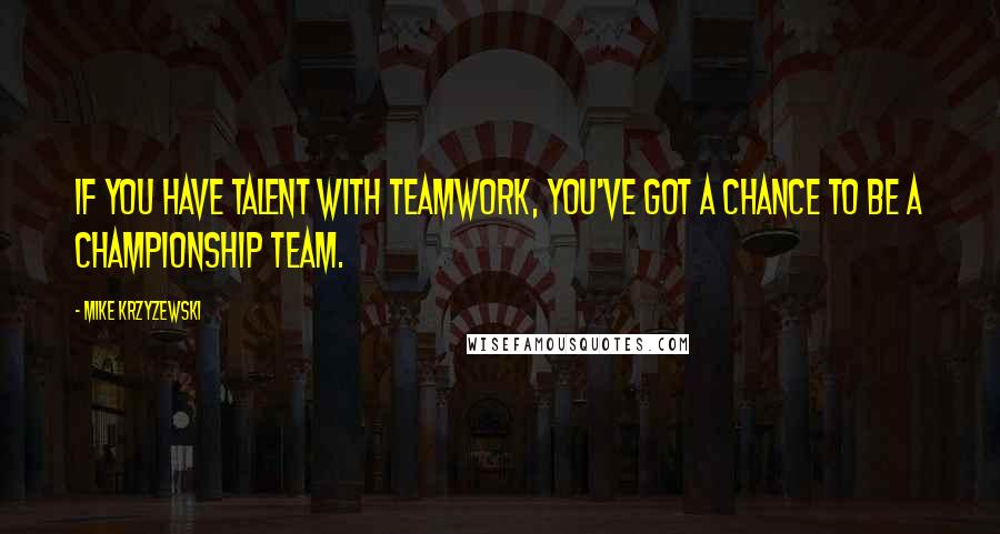 Mike Krzyzewski Quotes: If you have talent with teamwork, you've got a chance to be a championship team.