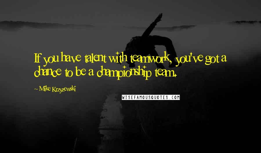 Mike Krzyzewski Quotes: If you have talent with teamwork, you've got a chance to be a championship team.