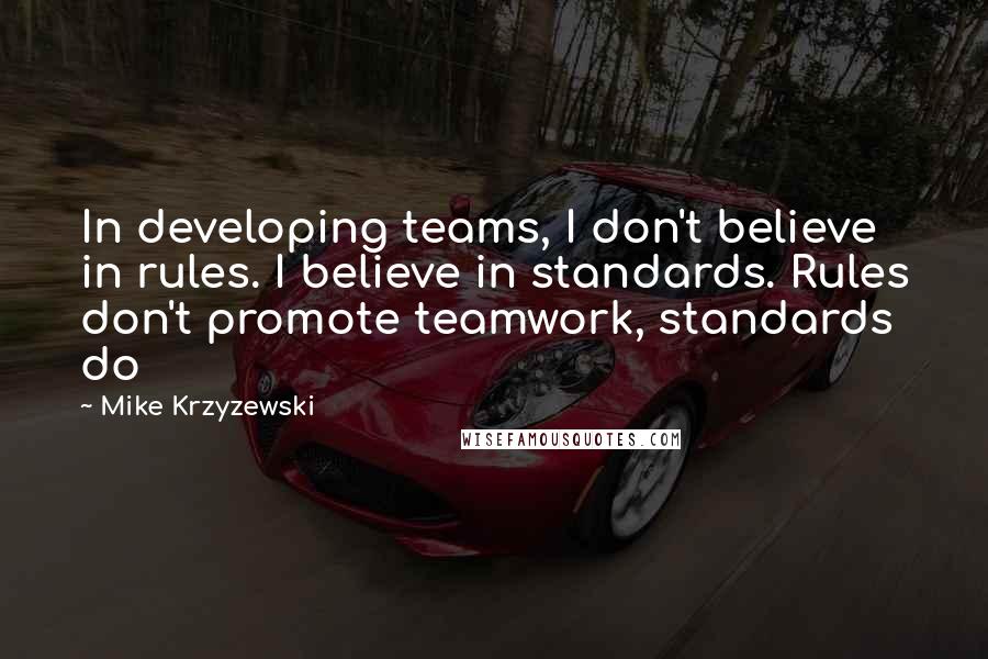 Mike Krzyzewski Quotes: In developing teams, I don't believe in rules. I believe in standards. Rules don't promote teamwork, standards do