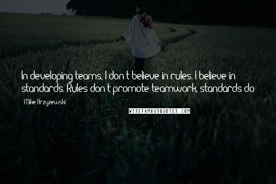 Mike Krzyzewski Quotes: In developing teams, I don't believe in rules. I believe in standards. Rules don't promote teamwork, standards do