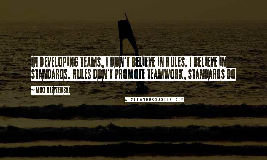 Mike Krzyzewski Quotes: In developing teams, I don't believe in rules. I believe in standards. Rules don't promote teamwork, standards do