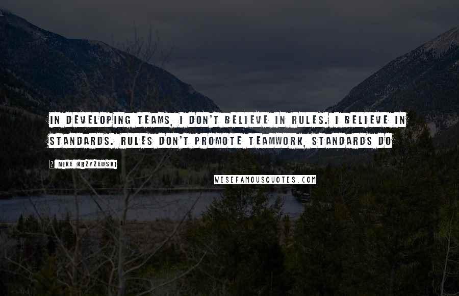 Mike Krzyzewski Quotes: In developing teams, I don't believe in rules. I believe in standards. Rules don't promote teamwork, standards do