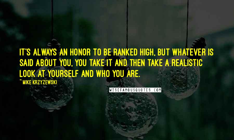 Mike Krzyzewski Quotes: It's always an honor to be ranked high, but whatever is said about you, you take it and then take a realistic look at yourself and who you are.