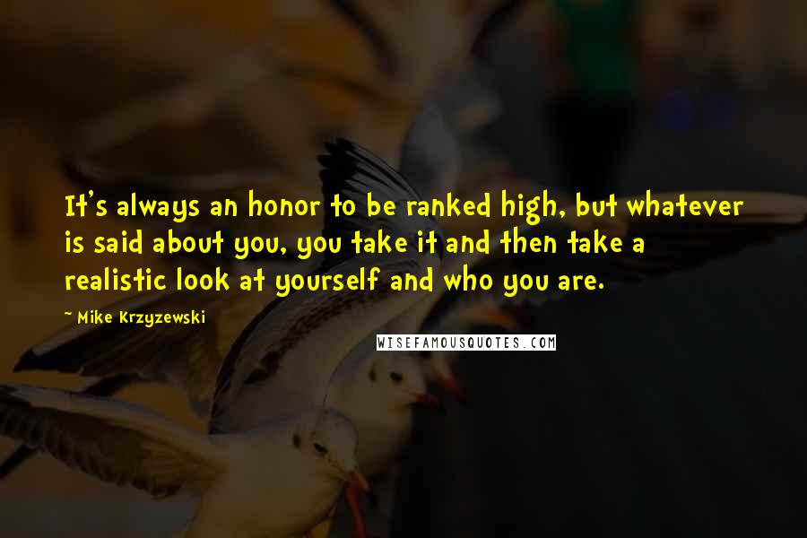 Mike Krzyzewski Quotes: It's always an honor to be ranked high, but whatever is said about you, you take it and then take a realistic look at yourself and who you are.