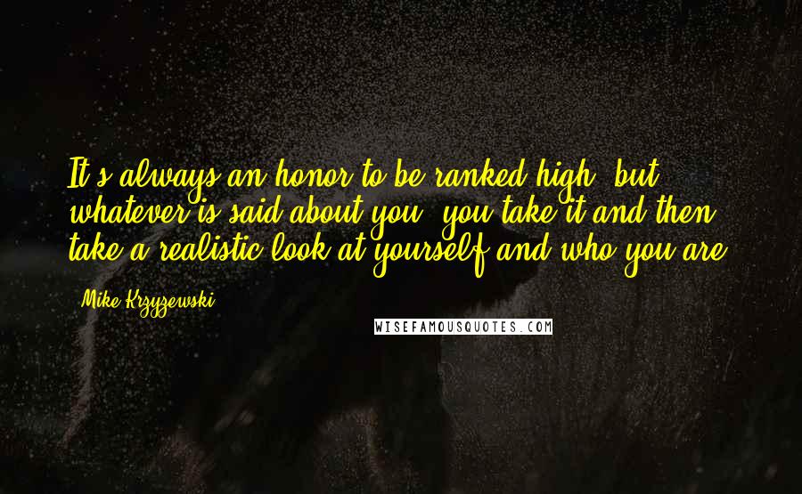 Mike Krzyzewski Quotes: It's always an honor to be ranked high, but whatever is said about you, you take it and then take a realistic look at yourself and who you are.