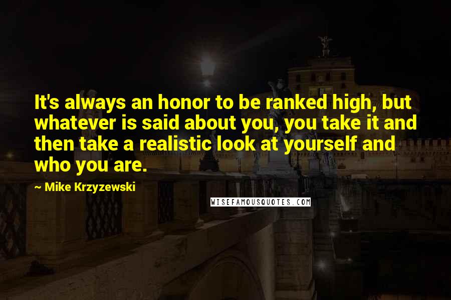 Mike Krzyzewski Quotes: It's always an honor to be ranked high, but whatever is said about you, you take it and then take a realistic look at yourself and who you are.