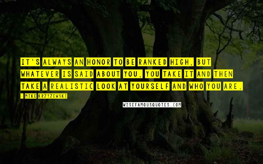 Mike Krzyzewski Quotes: It's always an honor to be ranked high, but whatever is said about you, you take it and then take a realistic look at yourself and who you are.