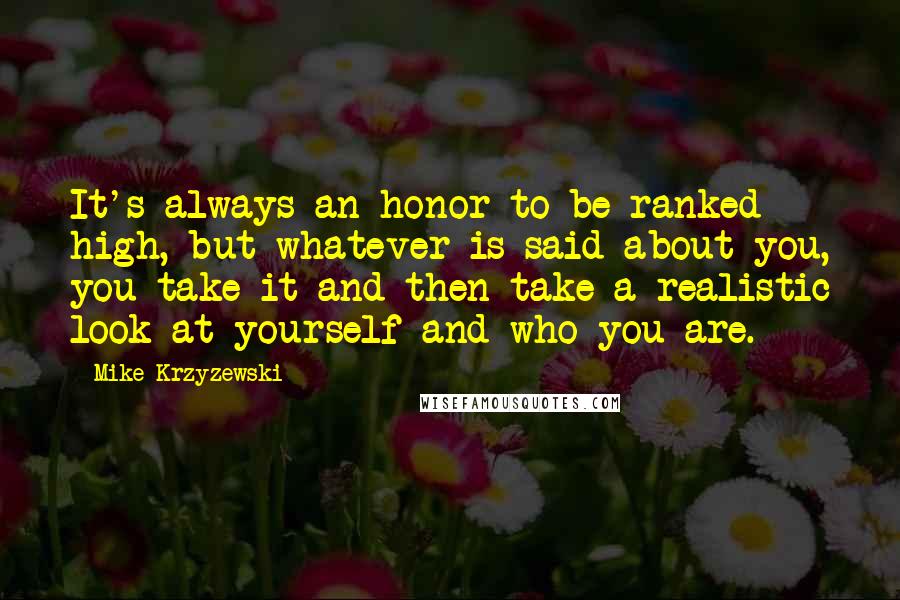 Mike Krzyzewski Quotes: It's always an honor to be ranked high, but whatever is said about you, you take it and then take a realistic look at yourself and who you are.