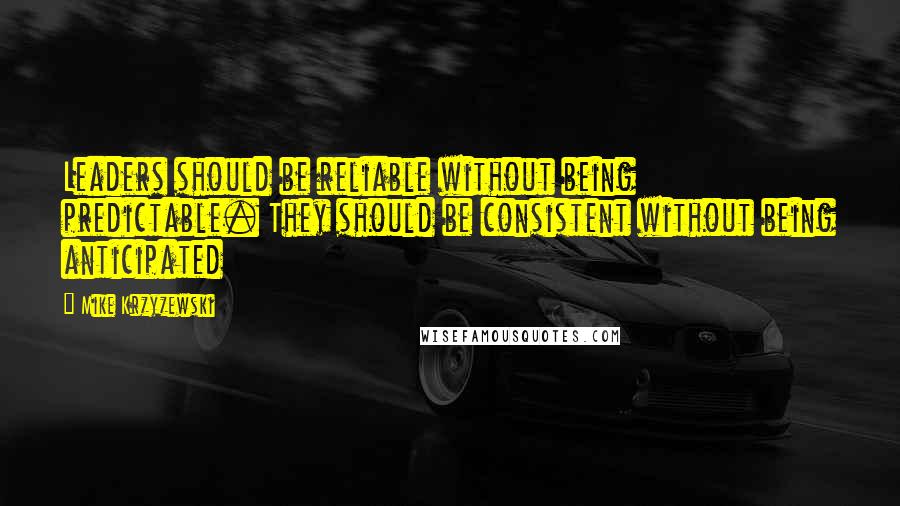 Mike Krzyzewski Quotes: Leaders should be reliable without being predictable. They should be consistent without being anticipated