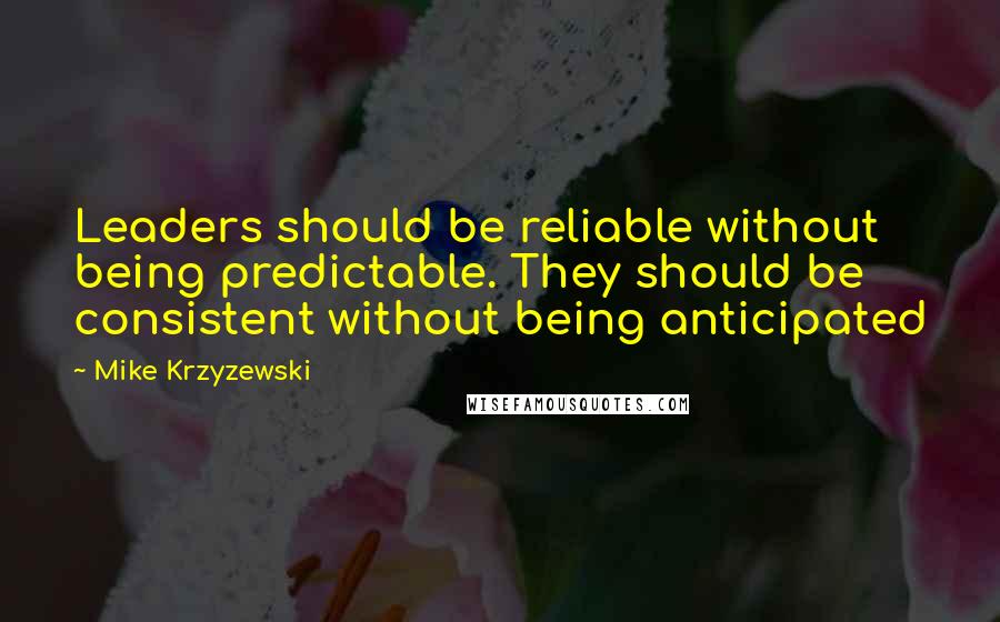 Mike Krzyzewski Quotes: Leaders should be reliable without being predictable. They should be consistent without being anticipated