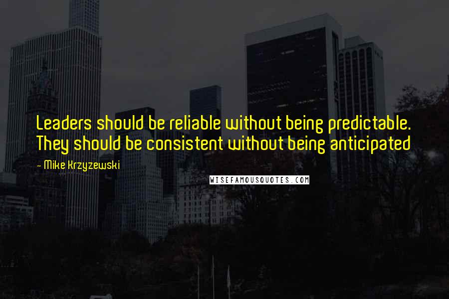 Mike Krzyzewski Quotes: Leaders should be reliable without being predictable. They should be consistent without being anticipated