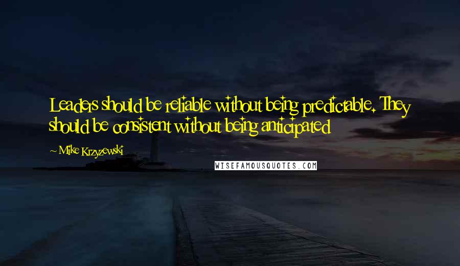 Mike Krzyzewski Quotes: Leaders should be reliable without being predictable. They should be consistent without being anticipated
