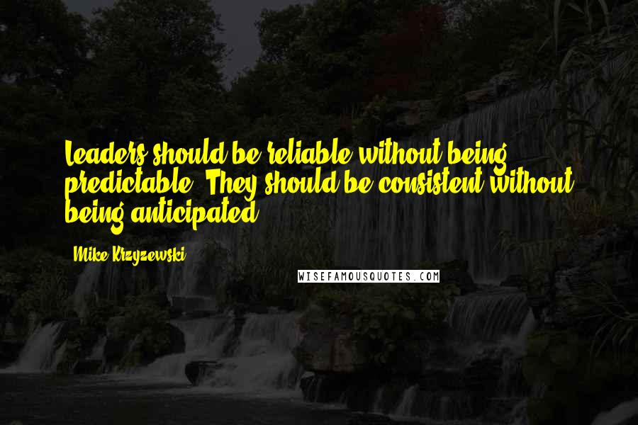 Mike Krzyzewski Quotes: Leaders should be reliable without being predictable. They should be consistent without being anticipated