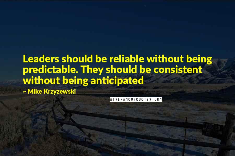 Mike Krzyzewski Quotes: Leaders should be reliable without being predictable. They should be consistent without being anticipated