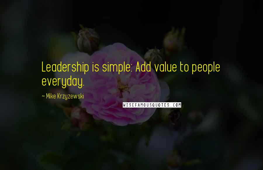 Mike Krzyzewski Quotes: Leadership is simple: Add value to people everyday.