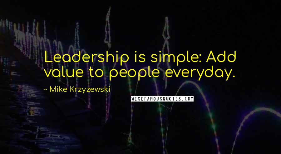 Mike Krzyzewski Quotes: Leadership is simple: Add value to people everyday.