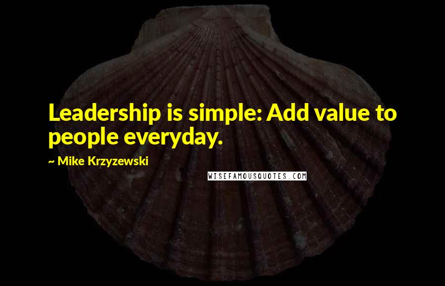 Mike Krzyzewski Quotes: Leadership is simple: Add value to people everyday.