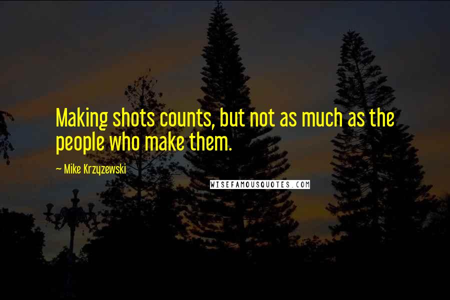 Mike Krzyzewski Quotes: Making shots counts, but not as much as the people who make them.