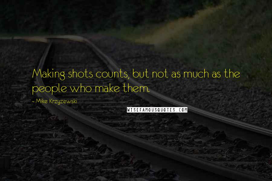 Mike Krzyzewski Quotes: Making shots counts, but not as much as the people who make them.