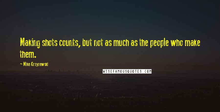 Mike Krzyzewski Quotes: Making shots counts, but not as much as the people who make them.