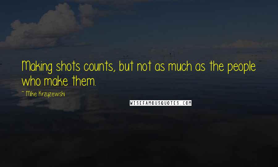 Mike Krzyzewski Quotes: Making shots counts, but not as much as the people who make them.