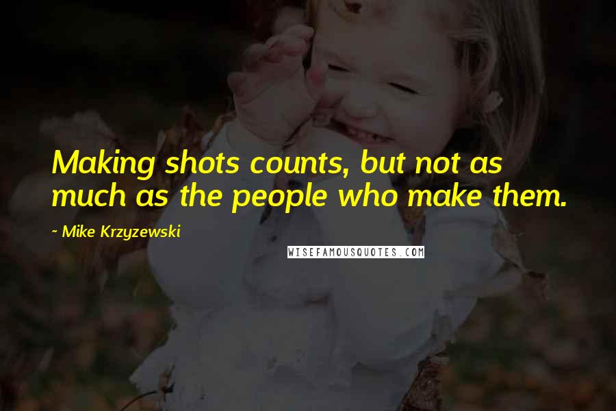Mike Krzyzewski Quotes: Making shots counts, but not as much as the people who make them.