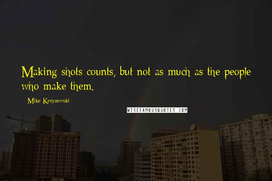 Mike Krzyzewski Quotes: Making shots counts, but not as much as the people who make them.
