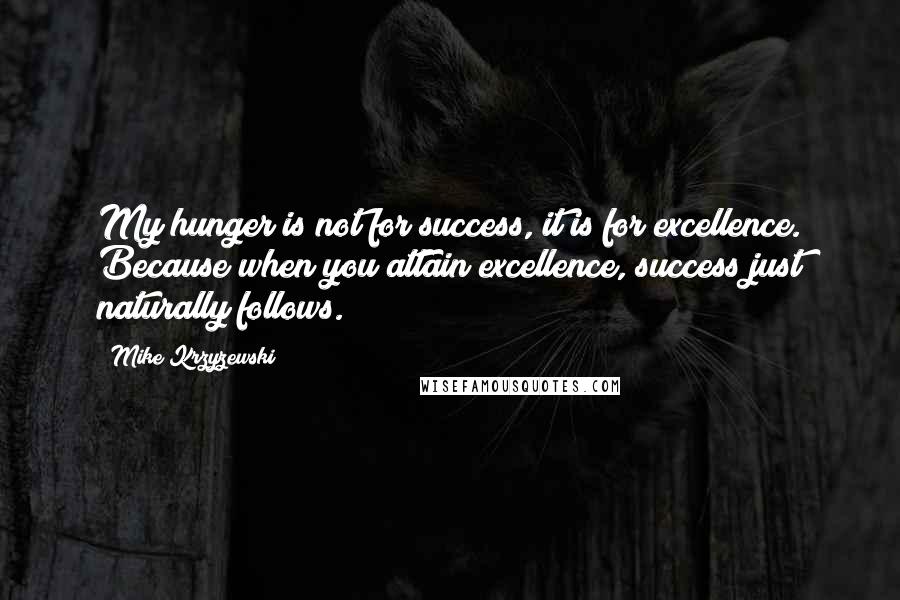 Mike Krzyzewski Quotes: My hunger is not for success, it is for excellence. Because when you attain excellence, success just naturally follows.