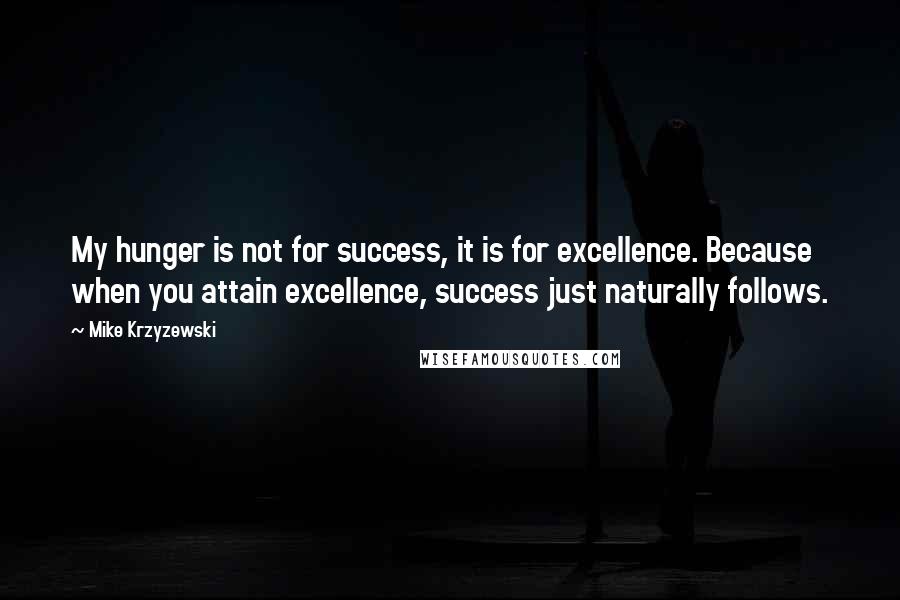 Mike Krzyzewski Quotes: My hunger is not for success, it is for excellence. Because when you attain excellence, success just naturally follows.