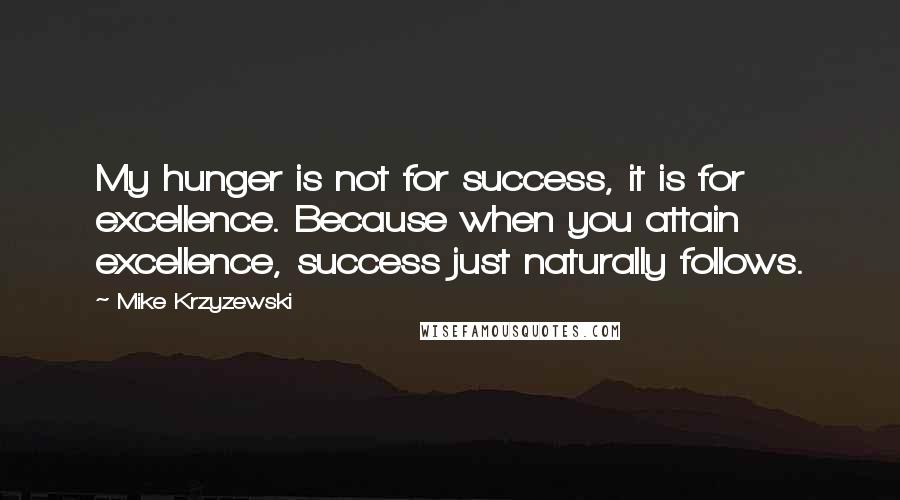 Mike Krzyzewski Quotes: My hunger is not for success, it is for excellence. Because when you attain excellence, success just naturally follows.