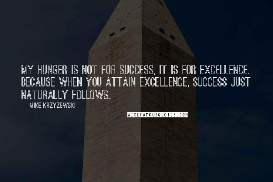 Mike Krzyzewski Quotes: My hunger is not for success, it is for excellence. Because when you attain excellence, success just naturally follows.