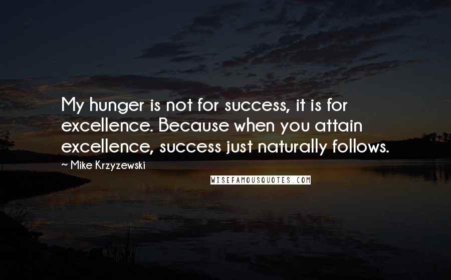 Mike Krzyzewski Quotes: My hunger is not for success, it is for excellence. Because when you attain excellence, success just naturally follows.