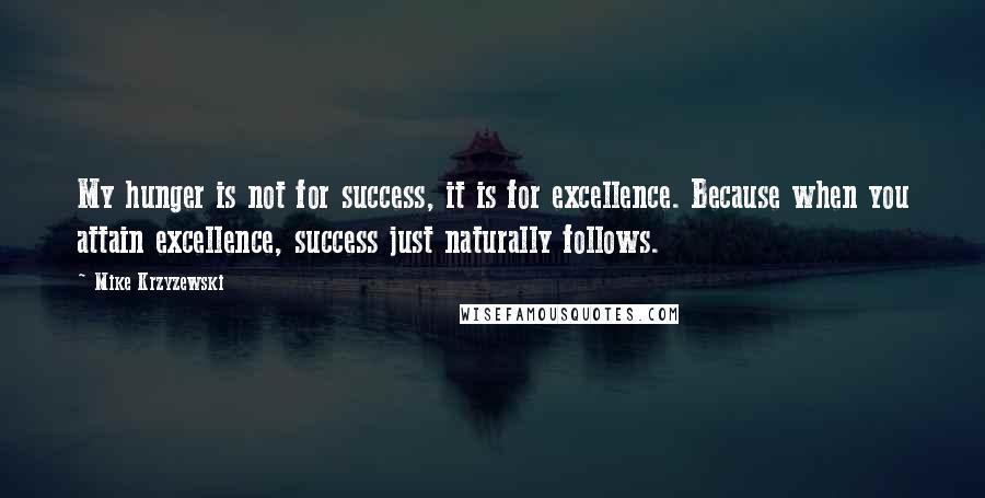 Mike Krzyzewski Quotes: My hunger is not for success, it is for excellence. Because when you attain excellence, success just naturally follows.