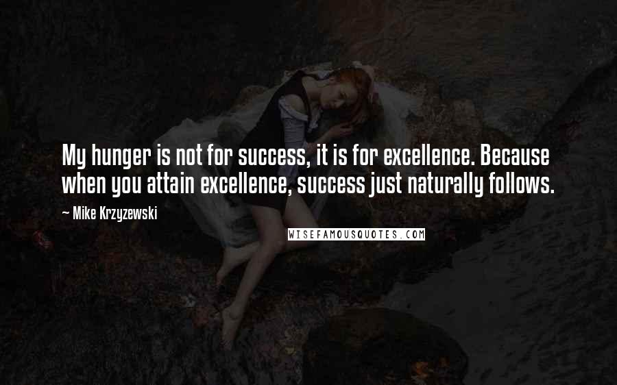 Mike Krzyzewski Quotes: My hunger is not for success, it is for excellence. Because when you attain excellence, success just naturally follows.