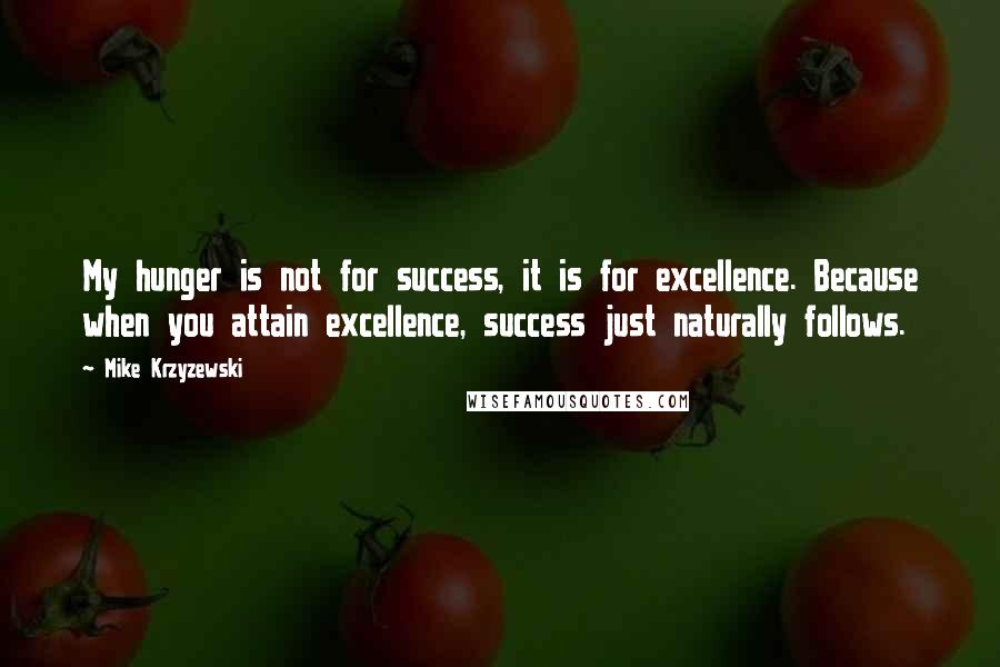 Mike Krzyzewski Quotes: My hunger is not for success, it is for excellence. Because when you attain excellence, success just naturally follows.