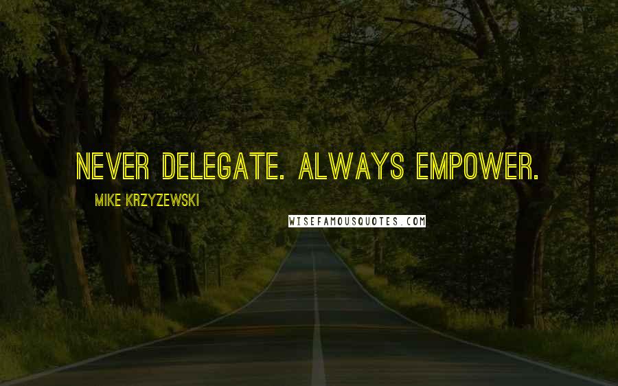 Mike Krzyzewski Quotes: Never delegate. Always empower.