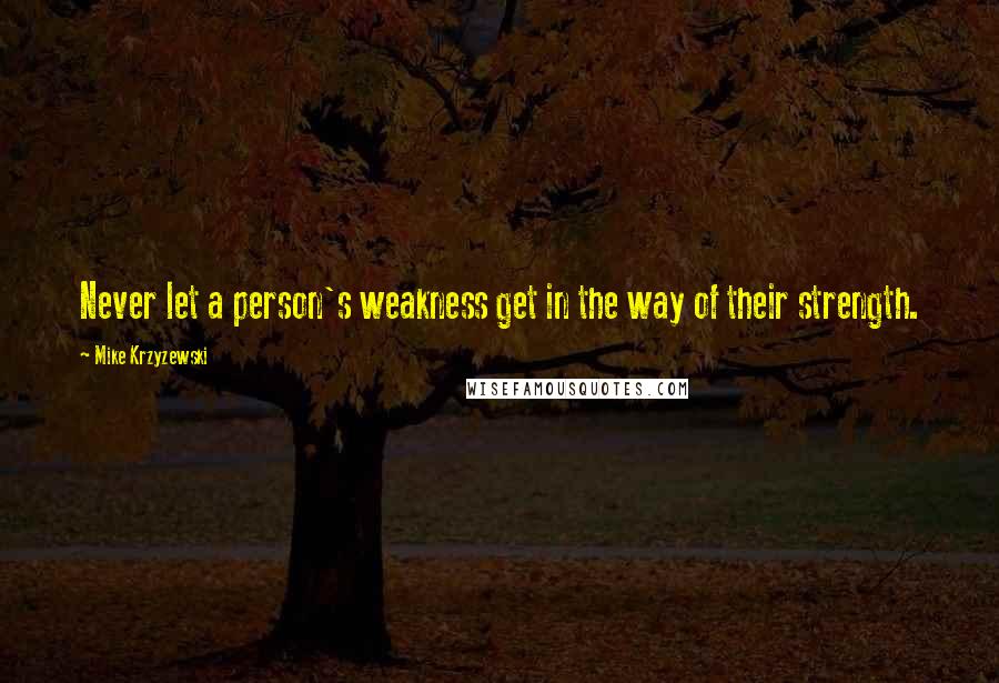 Mike Krzyzewski Quotes: Never let a person's weakness get in the way of their strength.