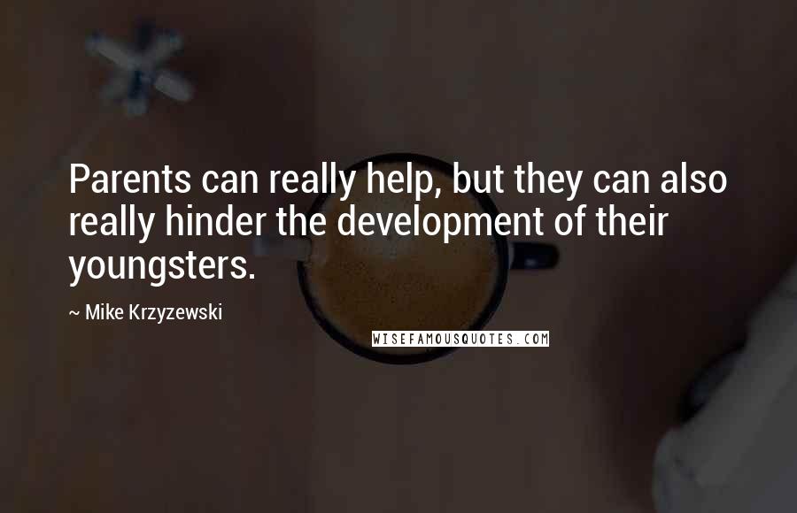 Mike Krzyzewski Quotes: Parents can really help, but they can also really hinder the development of their youngsters.