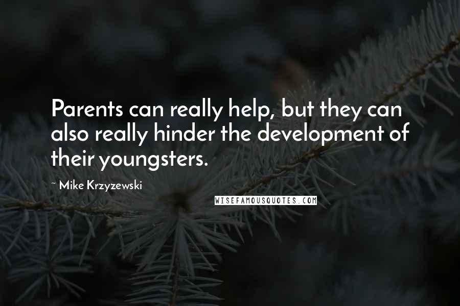 Mike Krzyzewski Quotes: Parents can really help, but they can also really hinder the development of their youngsters.